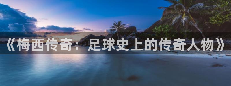 意昂平台登录方法:《梅西传奇:足球史上的传奇人物》