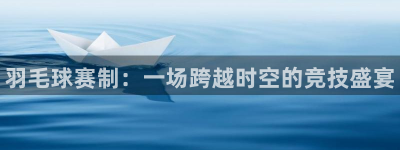意昂平台登录方法:羽毛球赛制:一场跨越时空的竞技盛宴